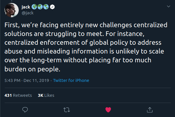 First, we’re facing entirely new challenges centralized solutions are struggling to meet. For instance, centralized enforcement of global policy to address abuse and misleading information is unlikely to scale over the long-term without placing far too much burden on people.